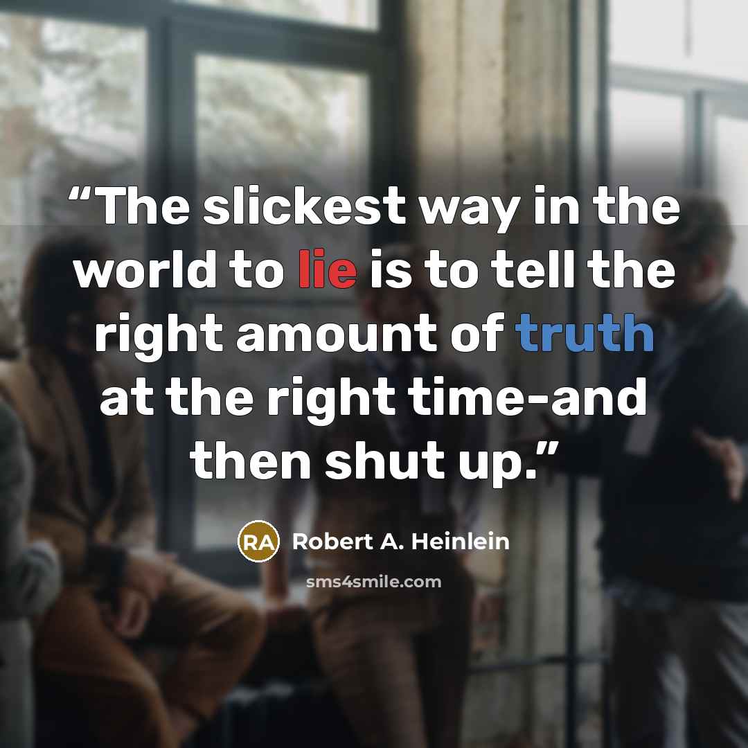 “The slickest way in the world to lie is to tell the right amount of truth at the right time-and then shut up.” quote by Robert A. Heinlein