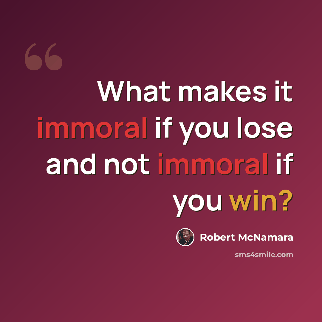 “What makes it immoral if you lose and not immoral if you win?” quote by Robert McNamara