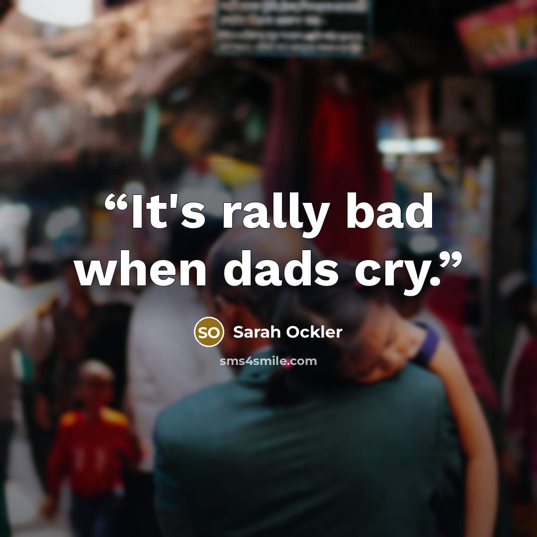 “It's rally bad when dads cry.” quote by Sarah Ockler