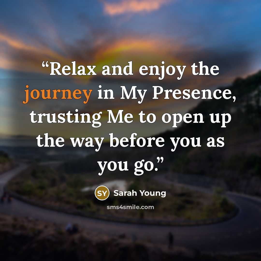 “Relax and enjoy the journey in My Presence, trusting Me to open up the way before you as you go.” quote by Sarah Young