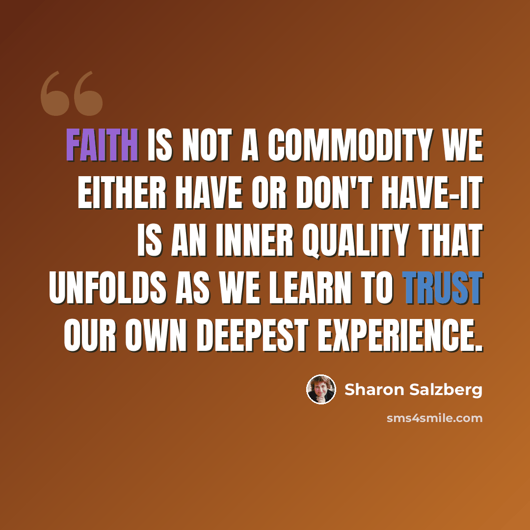 “Faith is not a commodity we either have or don't have-it is an inner quality that unfolds as we learn to trust our own deepest experience.” quote by Sharon Salzberg