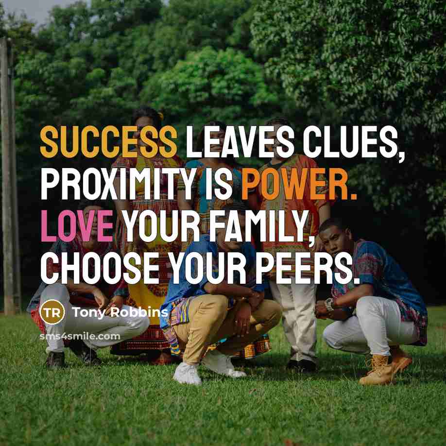 “Success leaves clues, Proximity is power. Love your family, CHOOSE your peers.” quote by Tony Robbins
