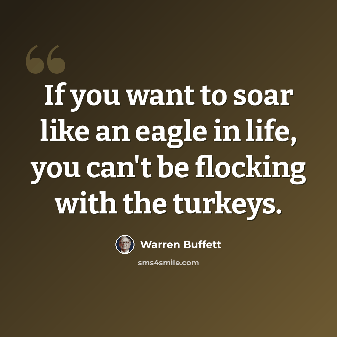 “If you want to soar like an eagle in life, you can't be flocking with the turkeys.” quote by Warren Buffett