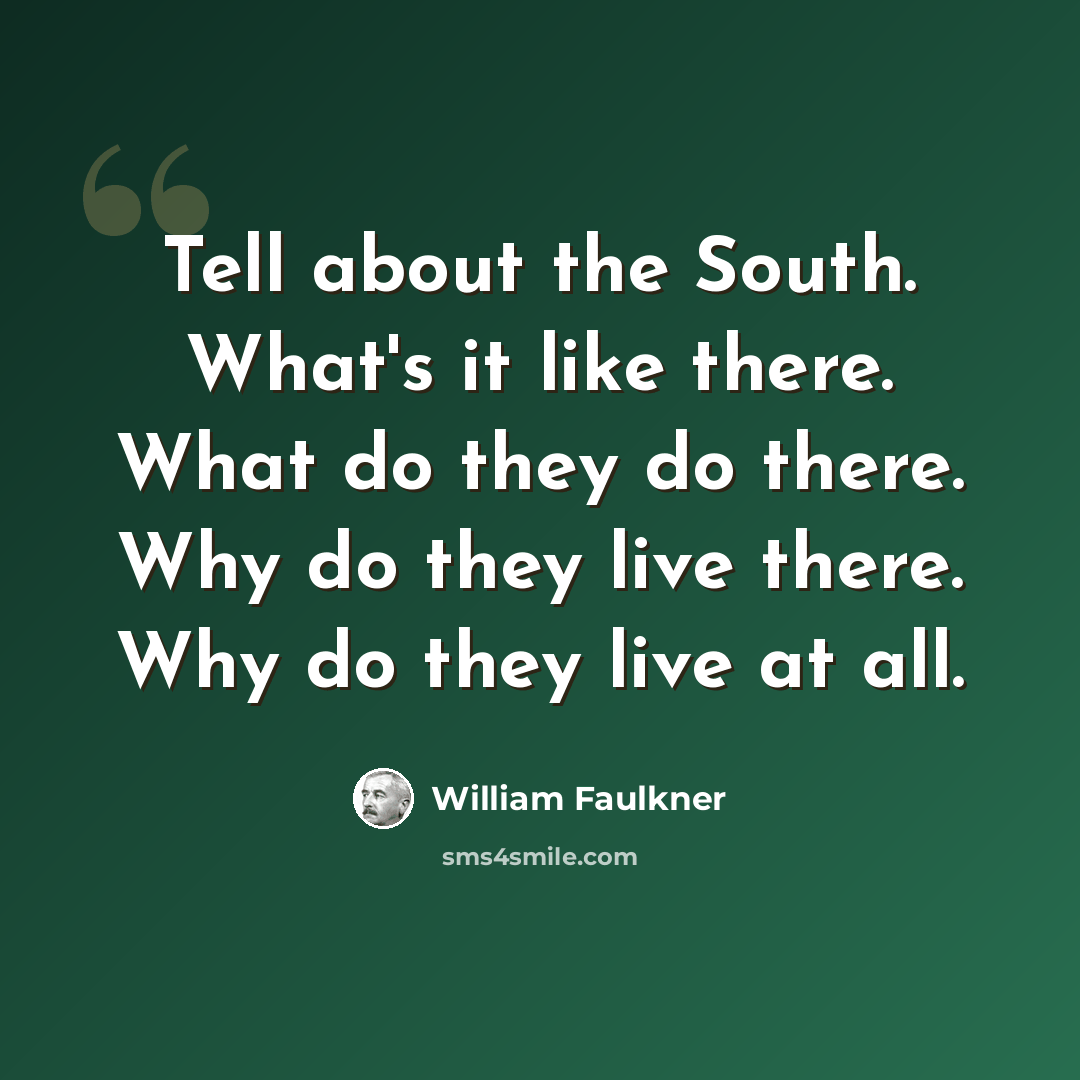 “Tell about the South. What's it like there. What do they do there. Why do they live there. Why do they live at all.” quote by William Faulkner