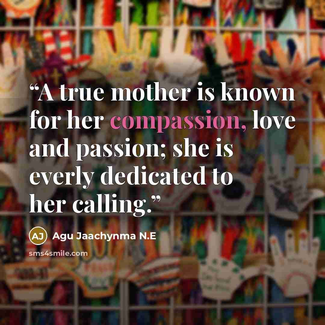 “A true mother is known for her compassion, love and passion; she is everly dedicated to her calling.” quote by Agu Jaachynma N.E