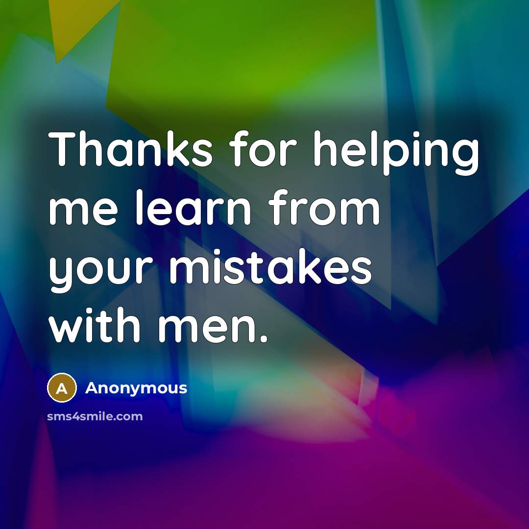 “Thanks for helping me learn from your mistakes with men.” quote by Anonymous