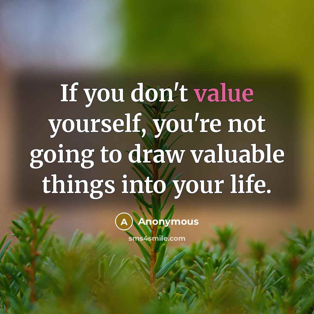 “If you don't value yourself, you're not going to draw valuable things into your life.” quote by Anonymous