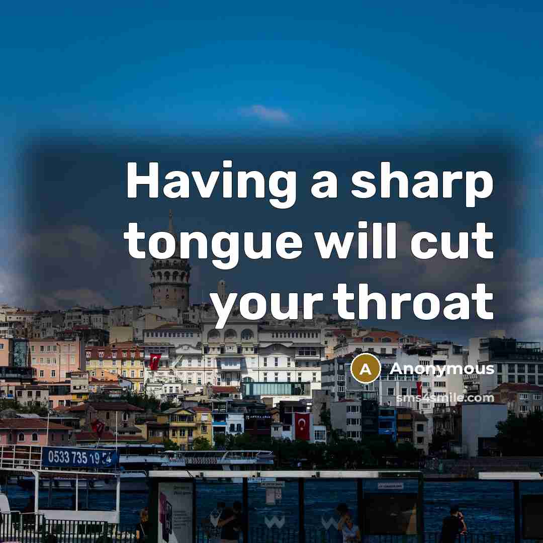 “Having a sharp tongue will cut your throat” quote by Anonymous