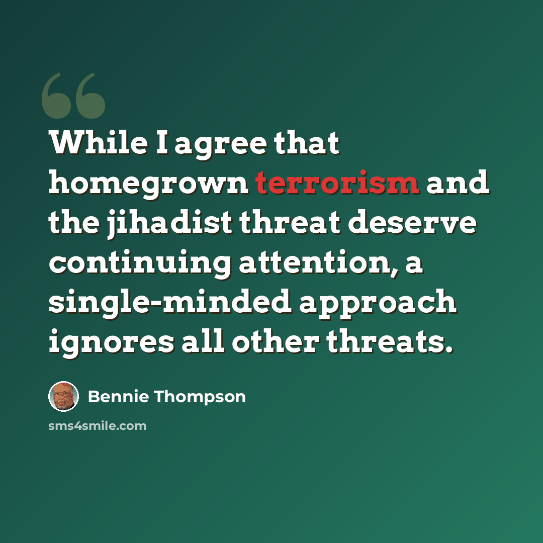 “While I agree that homegrown terrorism and the jihadist threat deserve continuing attention, a single-minded approach ignores all other threats.” quote by Bennie Thompson