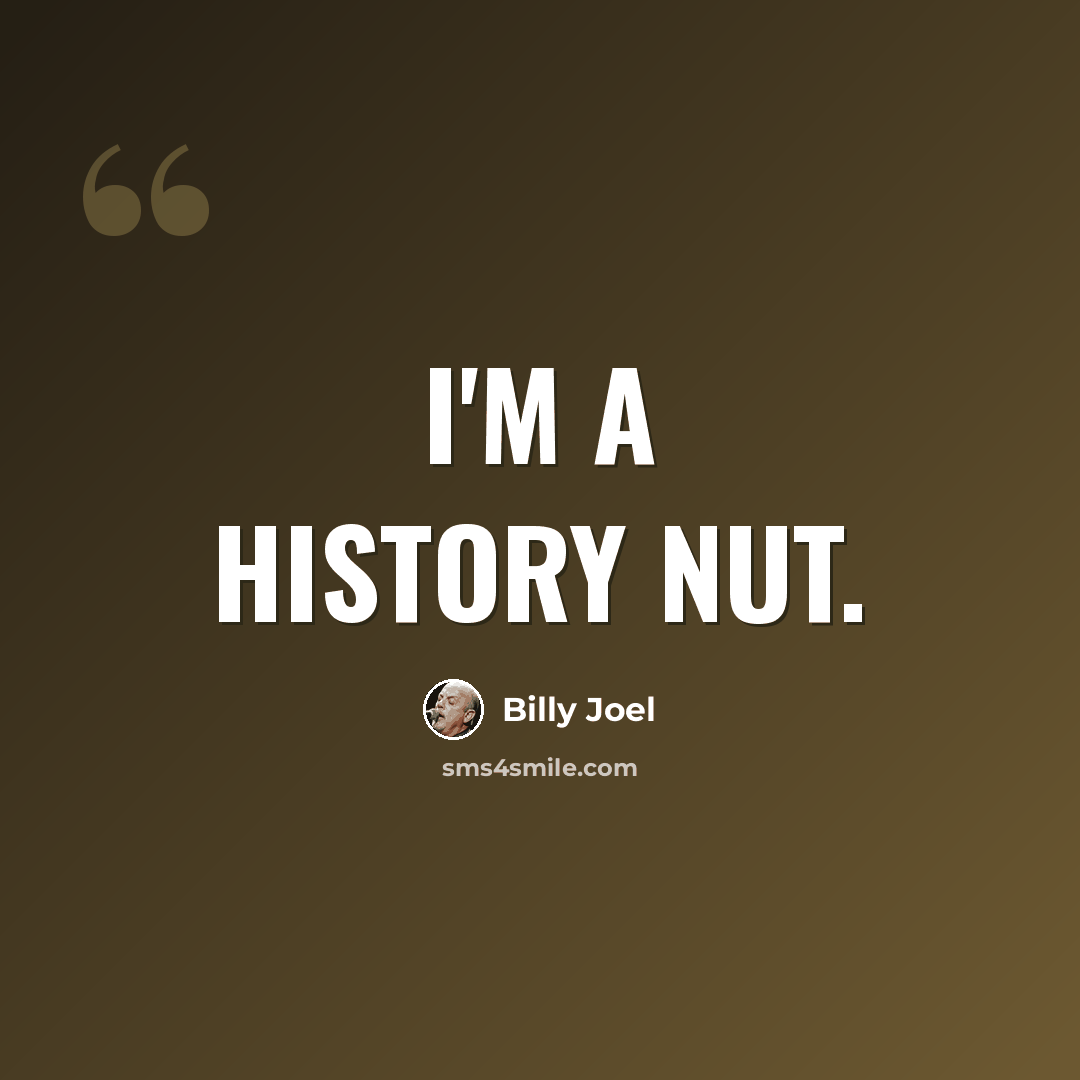 “I'm a history nut.” quote by Billy Joel