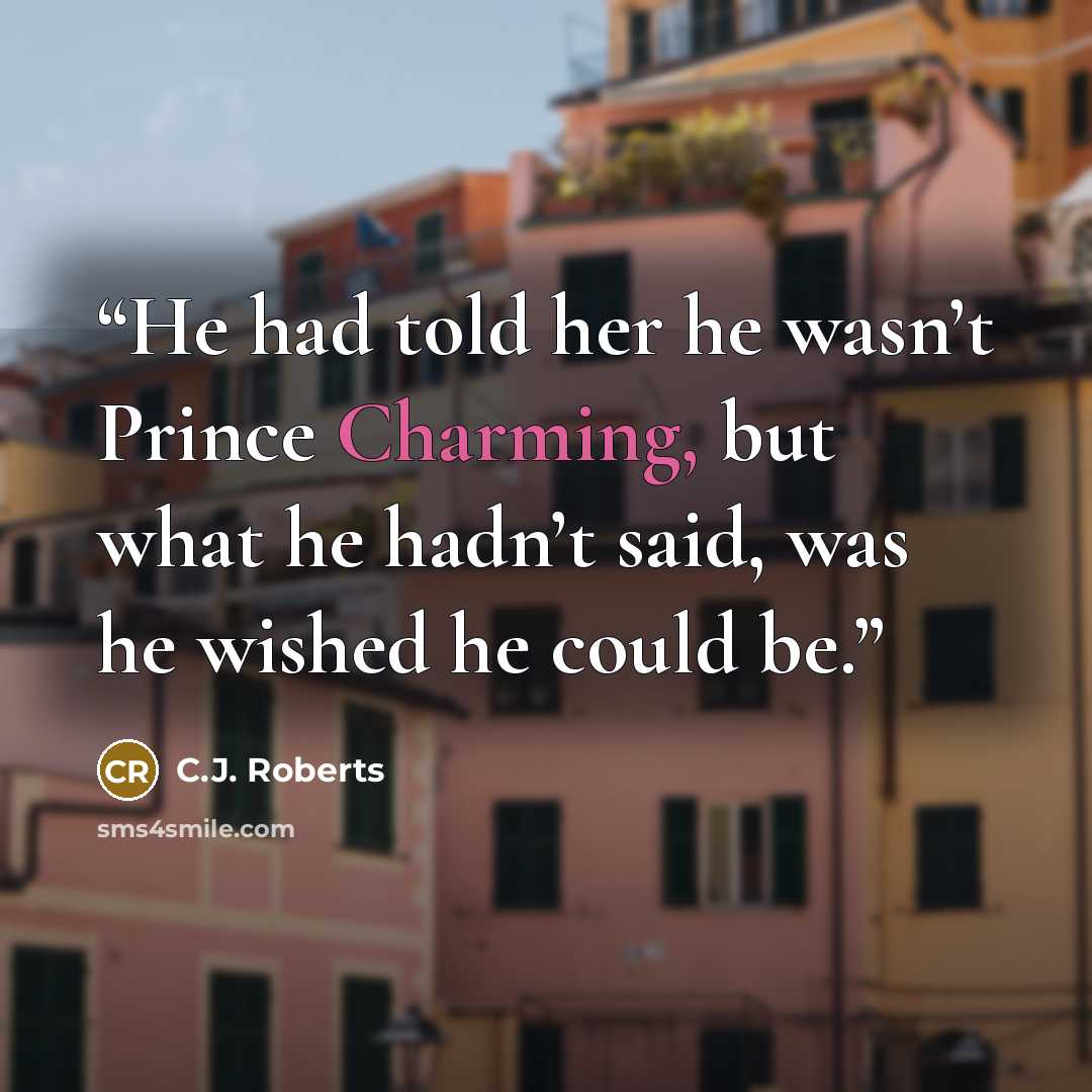 “He had told her he wasn’t Prince Charming, but what he hadn’t said, was he wished he could be.” quote by C.J. Roberts