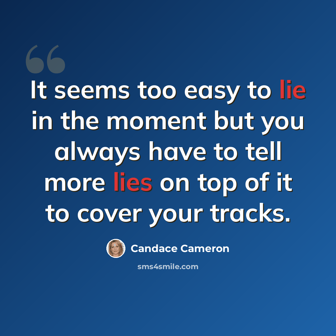 “It seems too easy to lie in the moment but you always have to tell more lies on top of it to cover your tracks.” quote by Candace Cameron