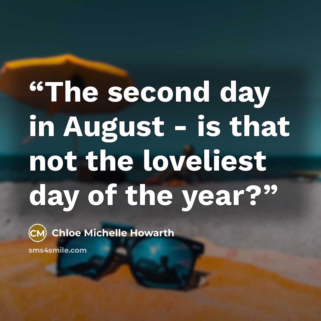 “The second day in August - is that not the loveliest day of the year?” quote by Chloe Michelle Howarth
