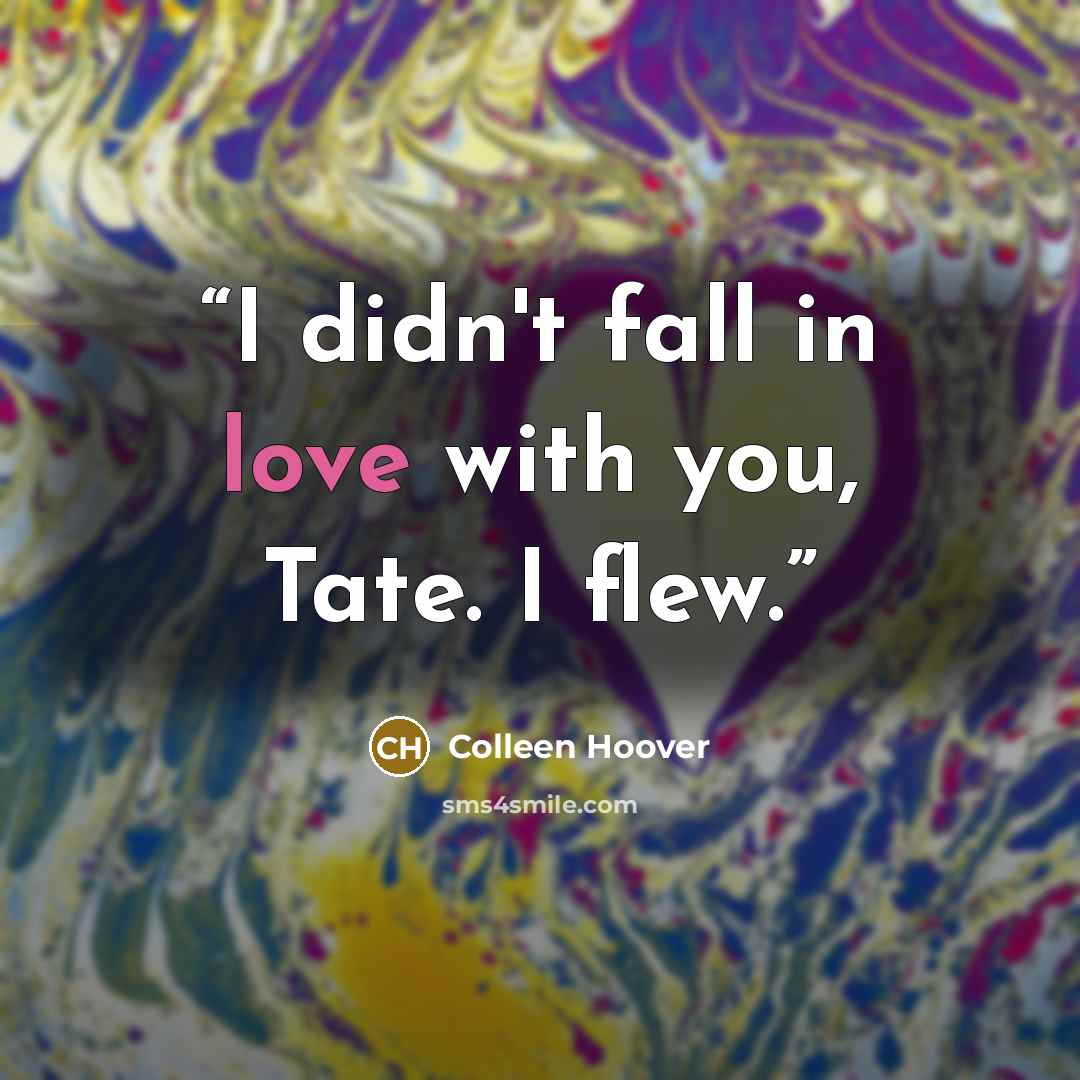 “I didn't fall in love with you, Tate. I flew.” quote by Colleen Hoover