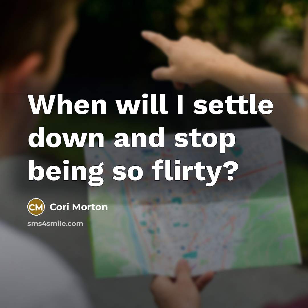 “When will I settle down and stop being so flirty?” quote by Cori Morton