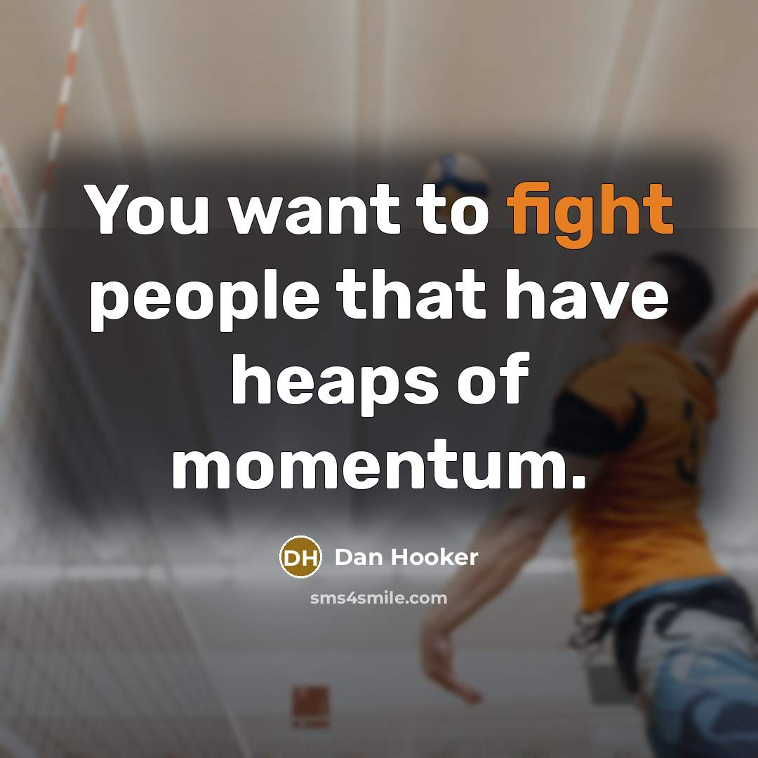 “You want to fight people that have heaps of momentum.” quote by Dan Hooker
