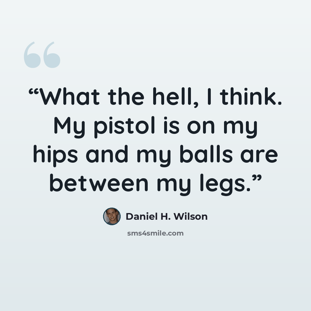 “What the hell, I think. My pistol is on my hips and my balls are between my legs.” quote by Daniel H. Wilson