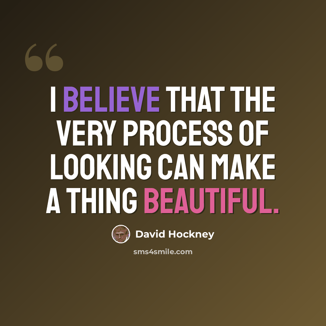“I believe that the very process of looking can make a thing beautiful.” quote by David Hockney