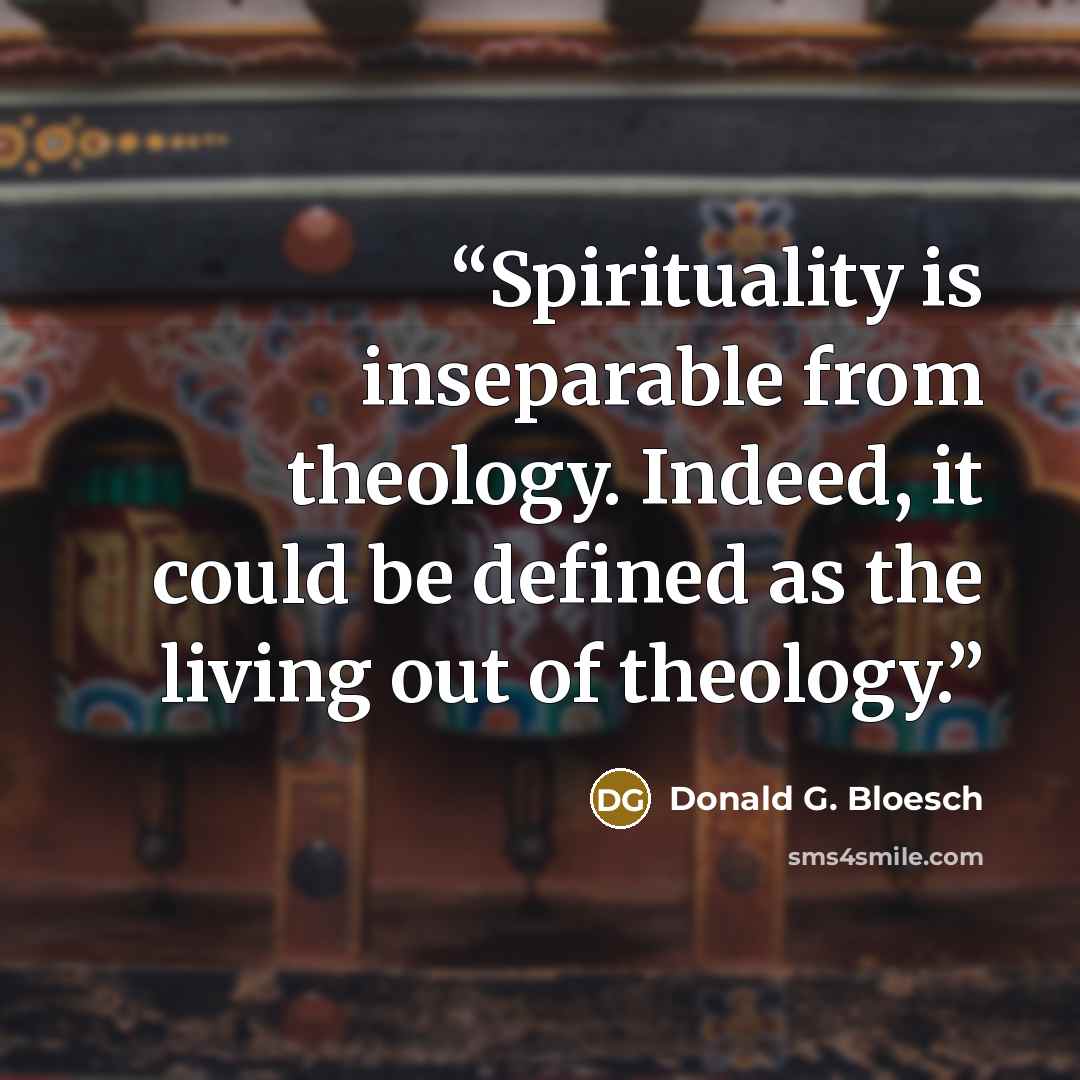 “Spirituality is inseparable from theology. Indeed, it could be defined as the living out of theology.” quote by Donald G. Bloesch