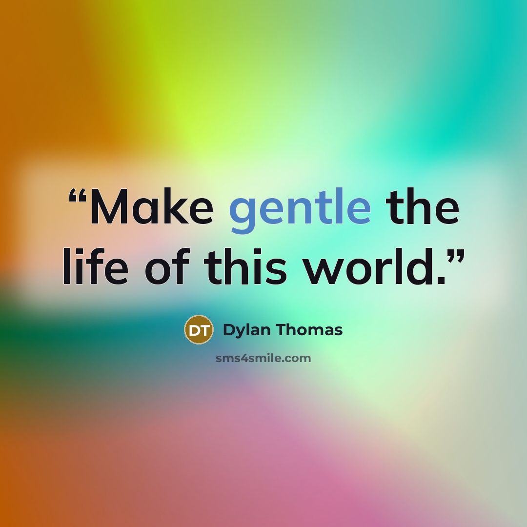 “Make gentle the life of this world.” quote by Dylan Thomas