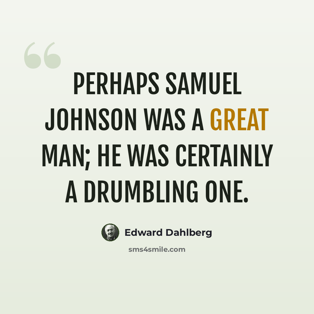 “Perhaps Samuel Johnson was a great man; he was certainly a drumbling one.” quote by Edward Dahlberg