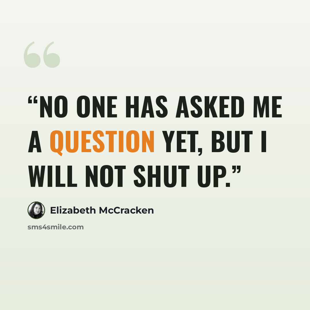 “No one has asked me a question yet, but I will not shut up.” quote by Elizabeth McCracken