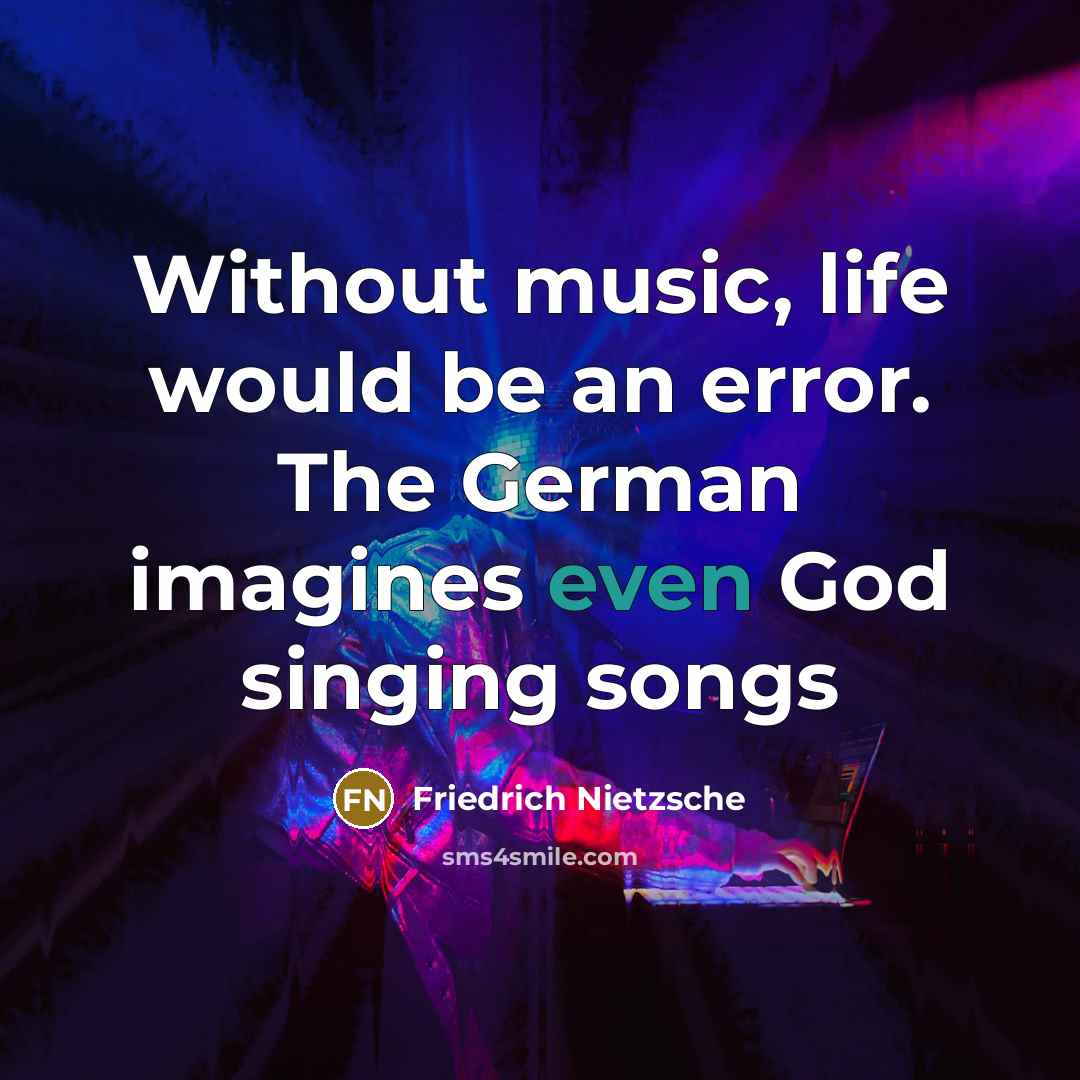 “Without music, life would be an error. The German imagines even God singing songs” quote by Friedrich Nietzsche