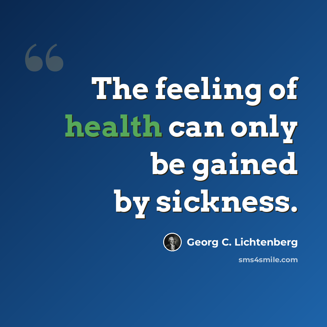 “The feeling of health can only be gained by sickness.” quote by Georg C. Lichtenberg
