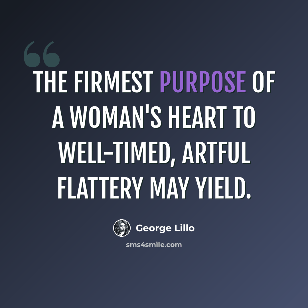 “The firmest purpose of a woman's heart to well-timed, artful flattery may yield.” quote by George Lillo