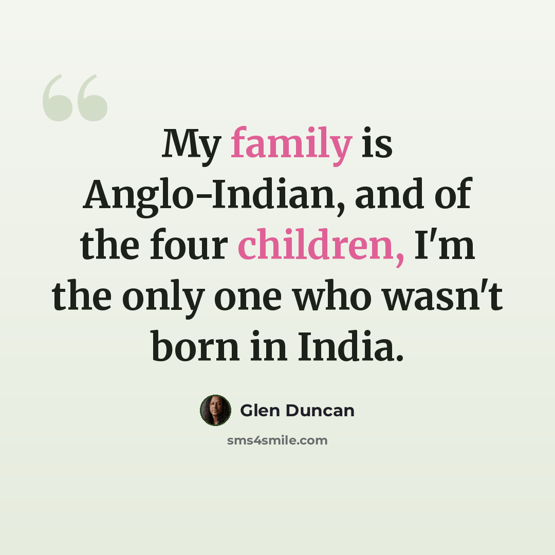 “My family is Anglo-Indian, and of the four children, I'm the only one who wasn't born in India.” quote by Glen Duncan