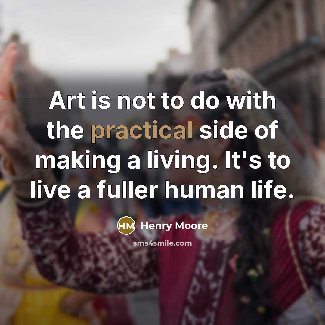 “Art is not to do with the practical side of making a living. It's to live a fuller human life.” quote by Henry Moore