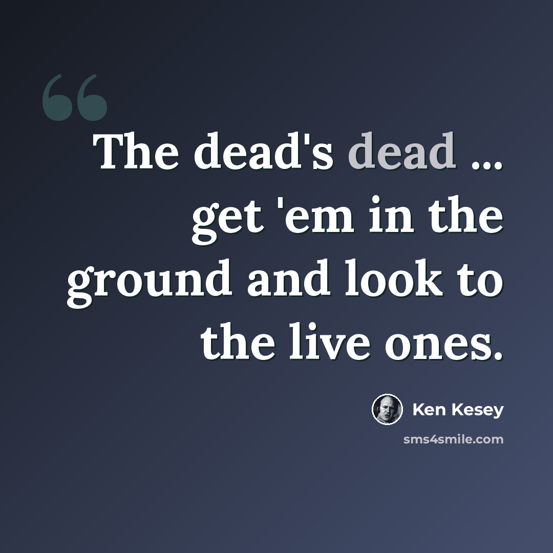 “The dead's dead ... get 'em in the ground and look to the live ones.” quote by Ken Kesey