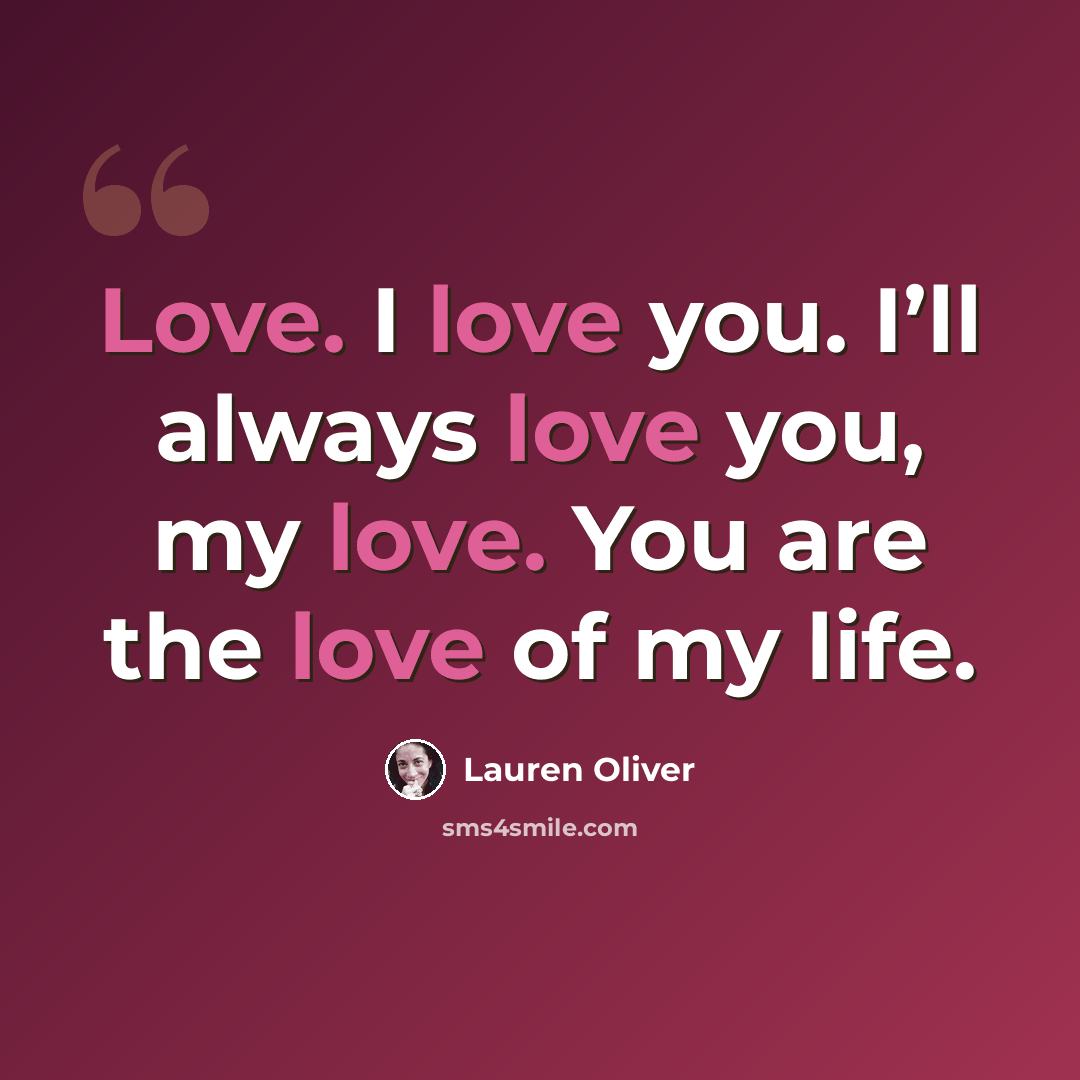 “Love. I love you. I’ll always love you, my love. You are the love of my life.” quote by Lauren Oliver