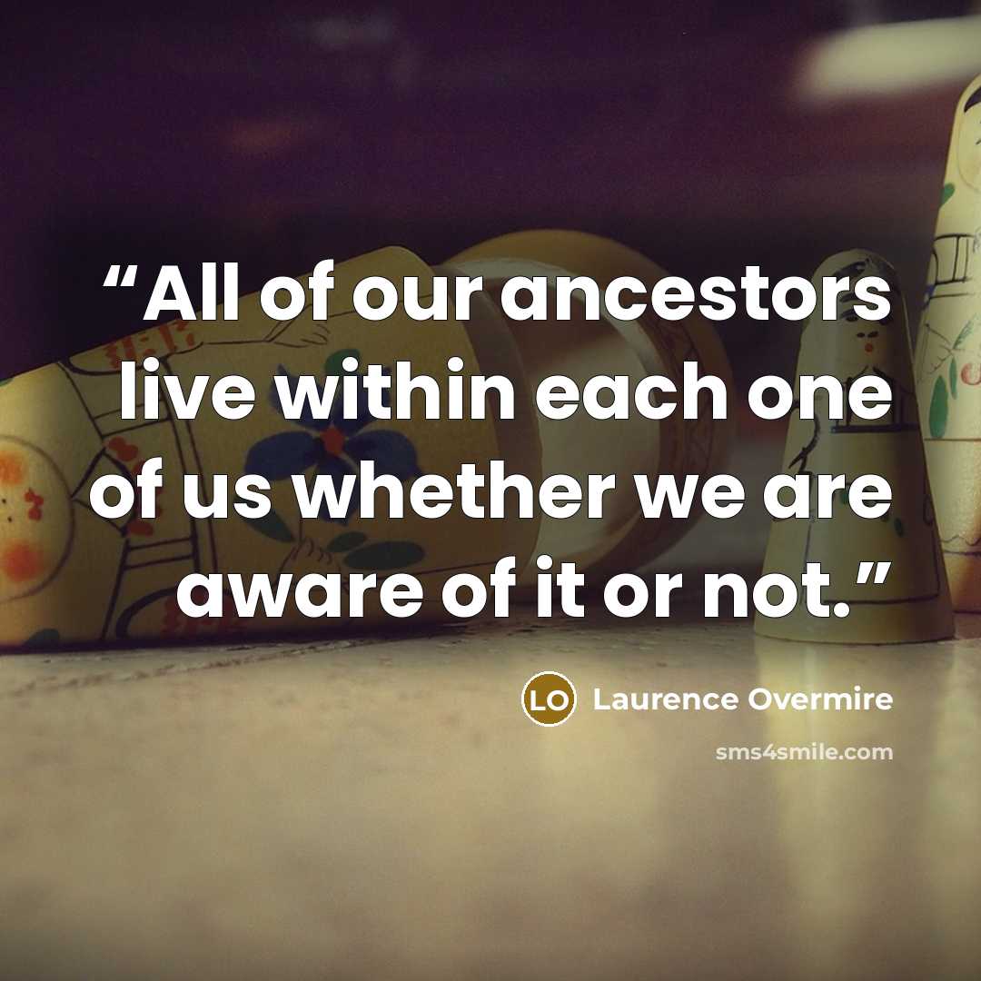 “All of our ancestors live within each one of us whether we are aware of it or not.” quote by Laurence Overmire