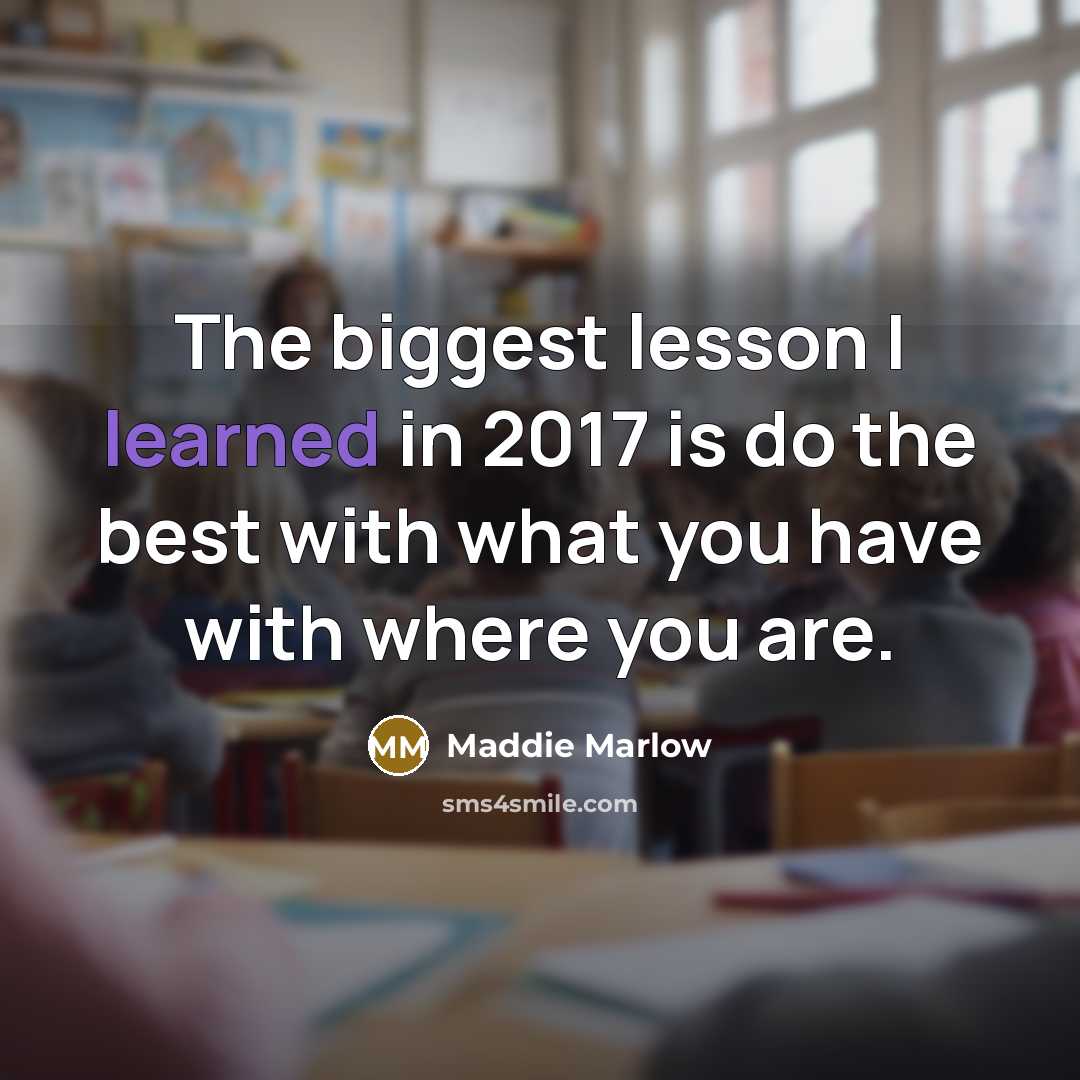 “The biggest lesson I learned in 2017 is do the best with what you have with where you are.” quote by Maddie Marlow