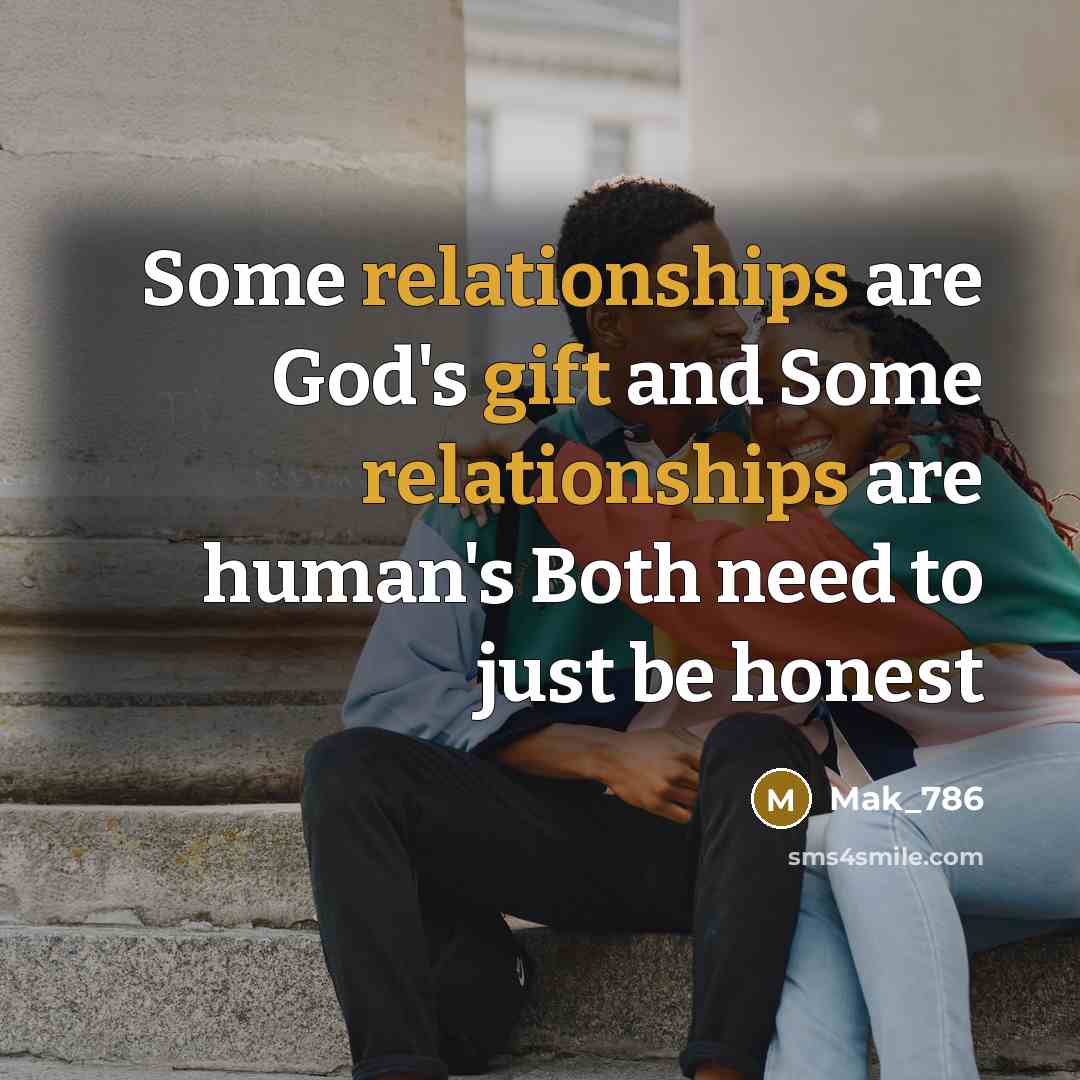 “Some relationships are God's gift and Some relationships are human's Both need to just be honest” quote by Mak_786