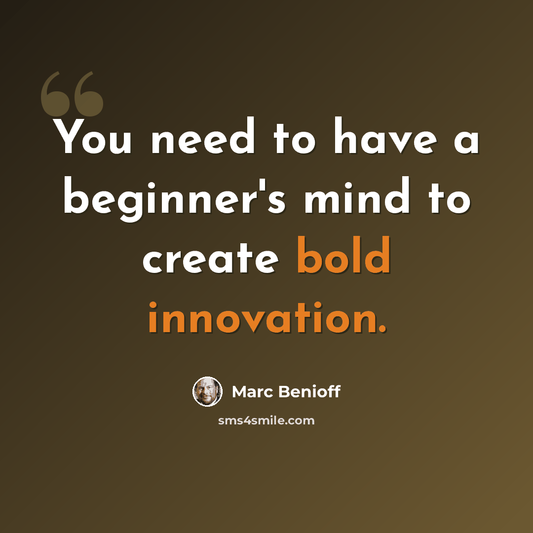 “You need to have a beginner's mind to create bold innovation.” quote by Marc Benioff