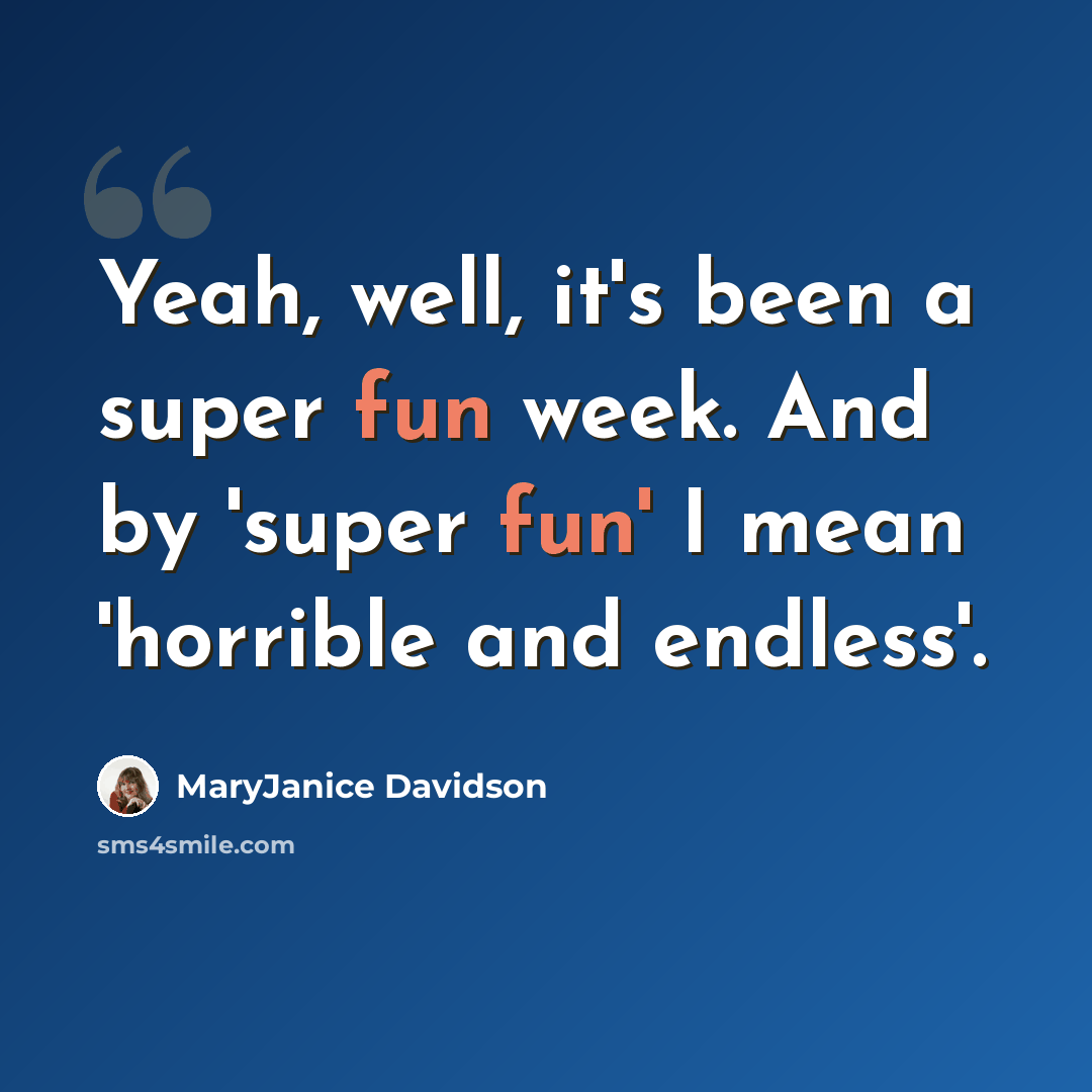 “Yeah, well, it's been a super fun week. And by 'super fun' I mean 'horrible and endless'.” quote by MaryJanice Davidson