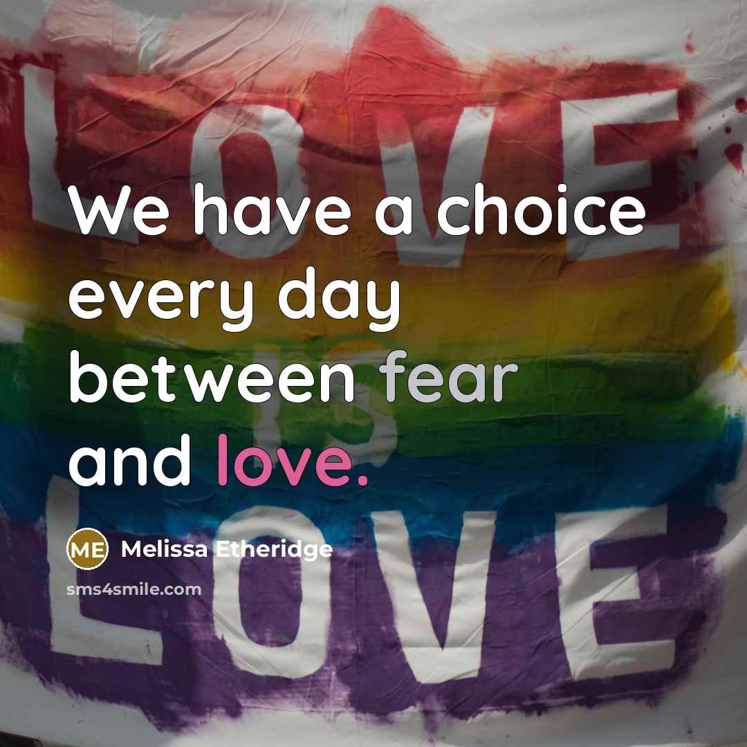 “We have a choice every day between fear and love.” quote by Melissa Etheridge