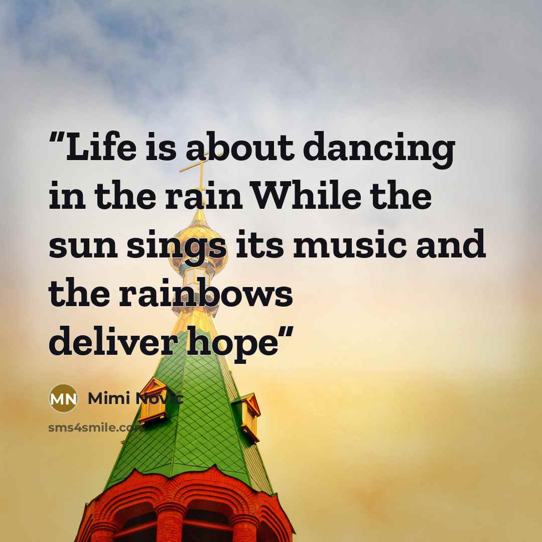 “Life is about dancing in the rain While the sun sings its music and the rainbows deliver hope” quote by Mimi Novic