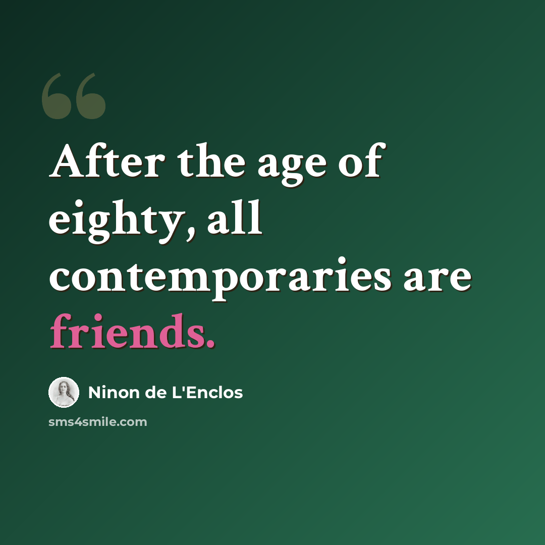 “After the age of eighty, all contemporaries are friends.” quote by Ninon de L'Enclos