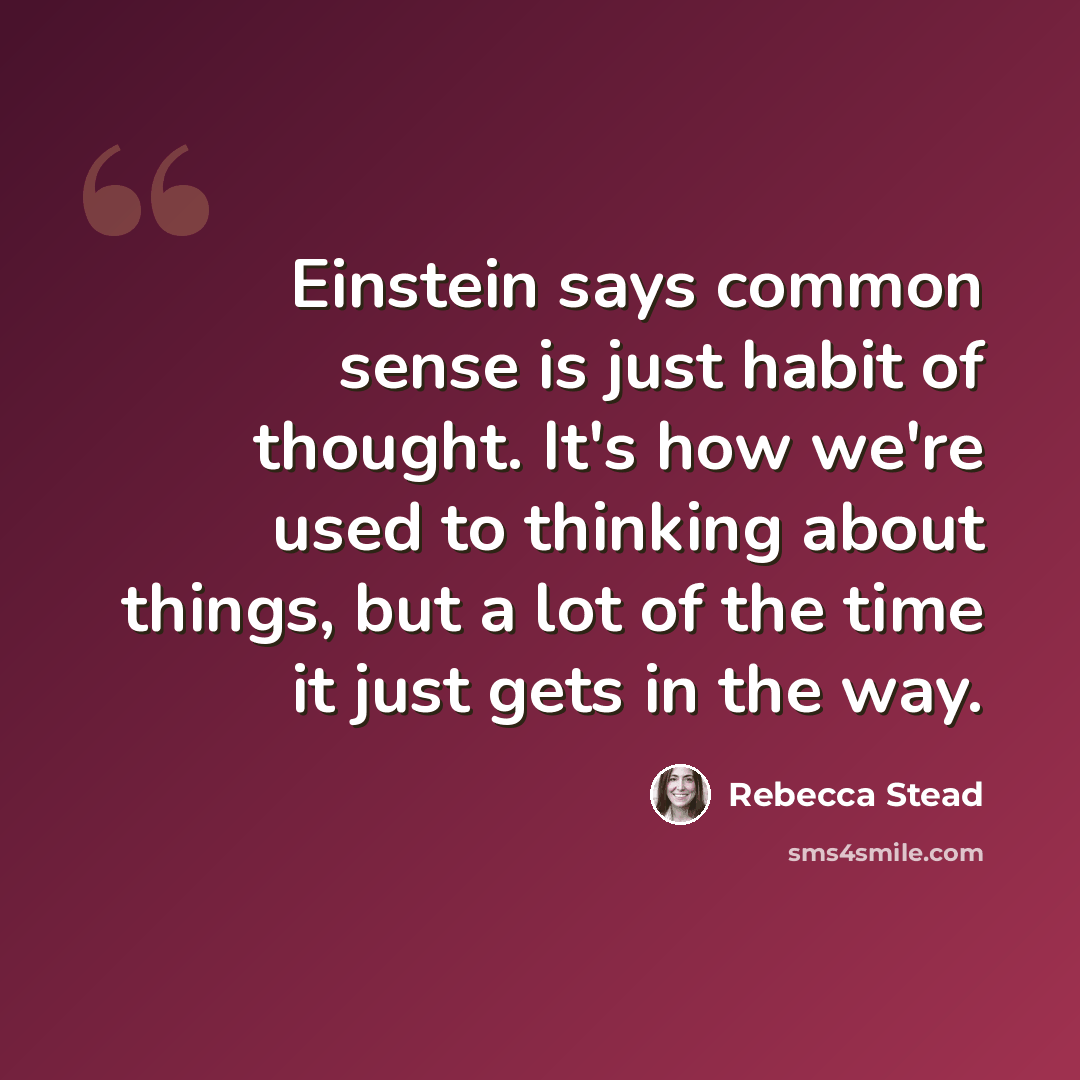 “Einstein says common sense is just habit of thought. It's how we're used to thinking about things, but a lot of the time it just gets in the way.” quote by Rebecca Stead