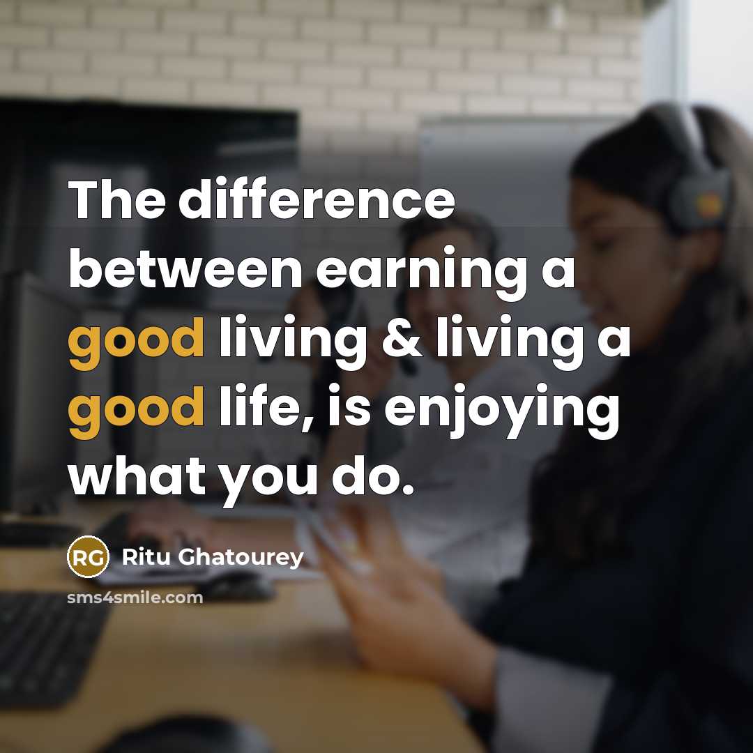 “The difference between earning a good living & living a good life, is enjoying what you do.” quote by Ritu Ghatourey