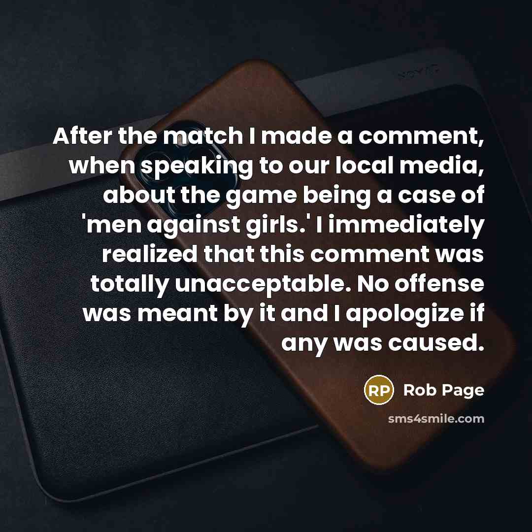 “After the match I made a comment, when speaking to our local media, about the game being a case of 'men against girls.' I immediately realized that this comment was totally unacceptable. No offense was meant by it and I apologize if any was caused.” quote by Rob Page