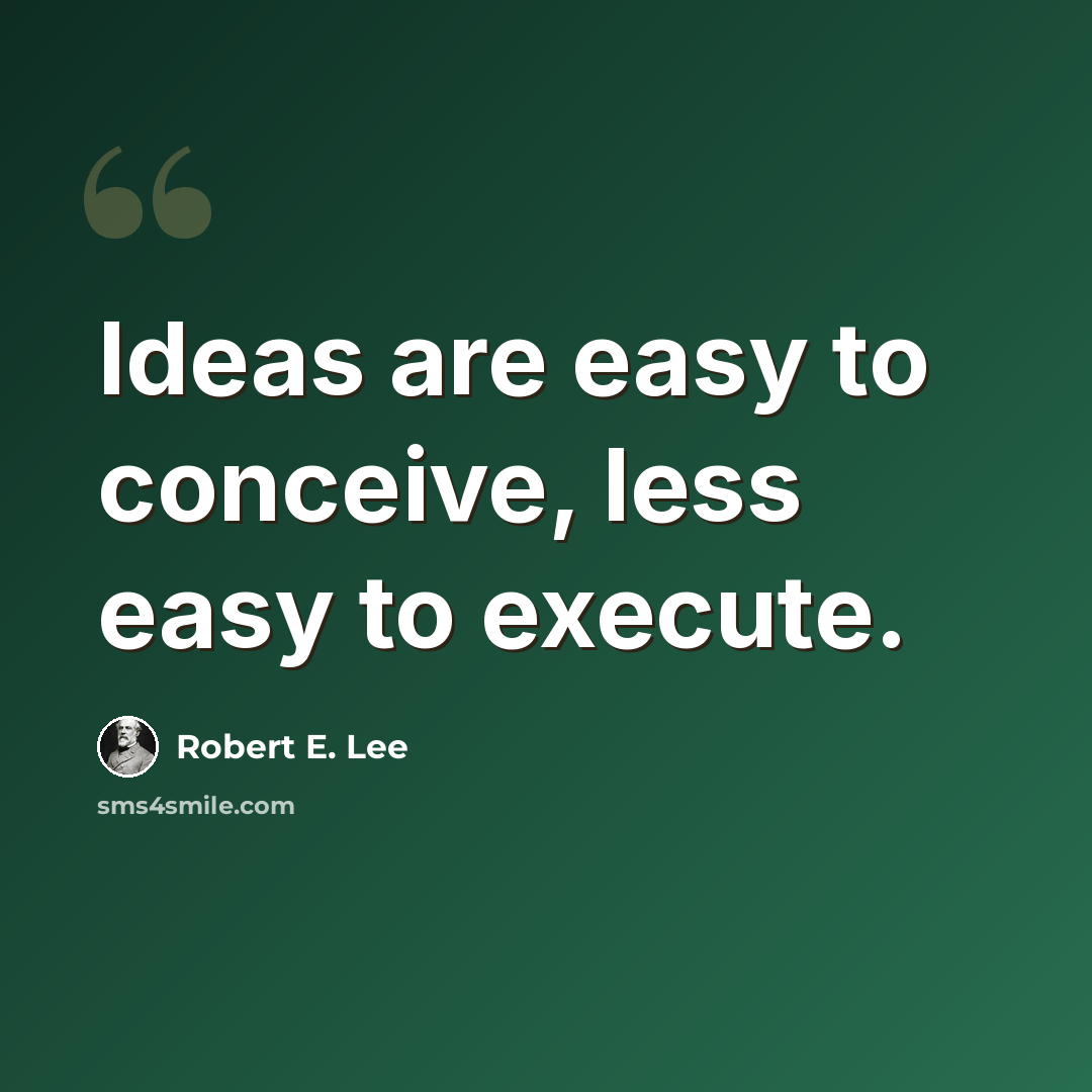 “Ideas are easy to conceive, less easy to execute.” quote by Robert E. Lee