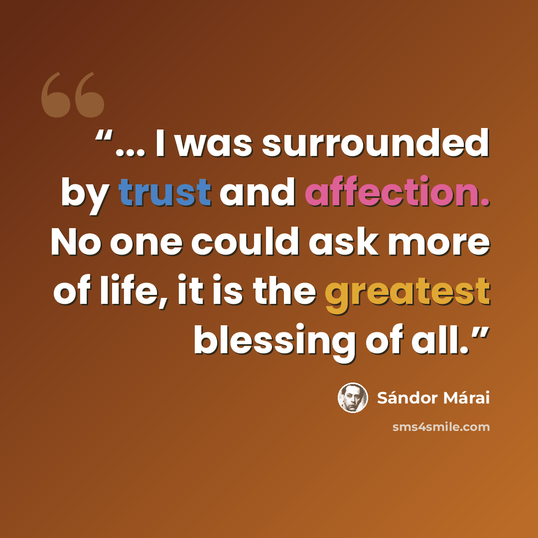 “... I was surrounded by trust and affection. No one could ask more of life, it is the greatest blessing of all.” quote by Sándor Márai