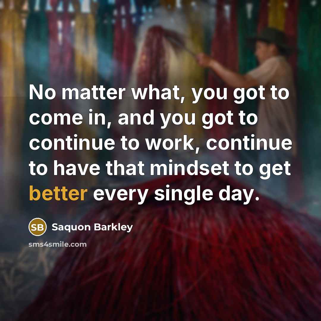 “No matter what, you got to come in, and you got to continue to work, continue to have that mindset to get better every single day.” quote by Saquon Barkley