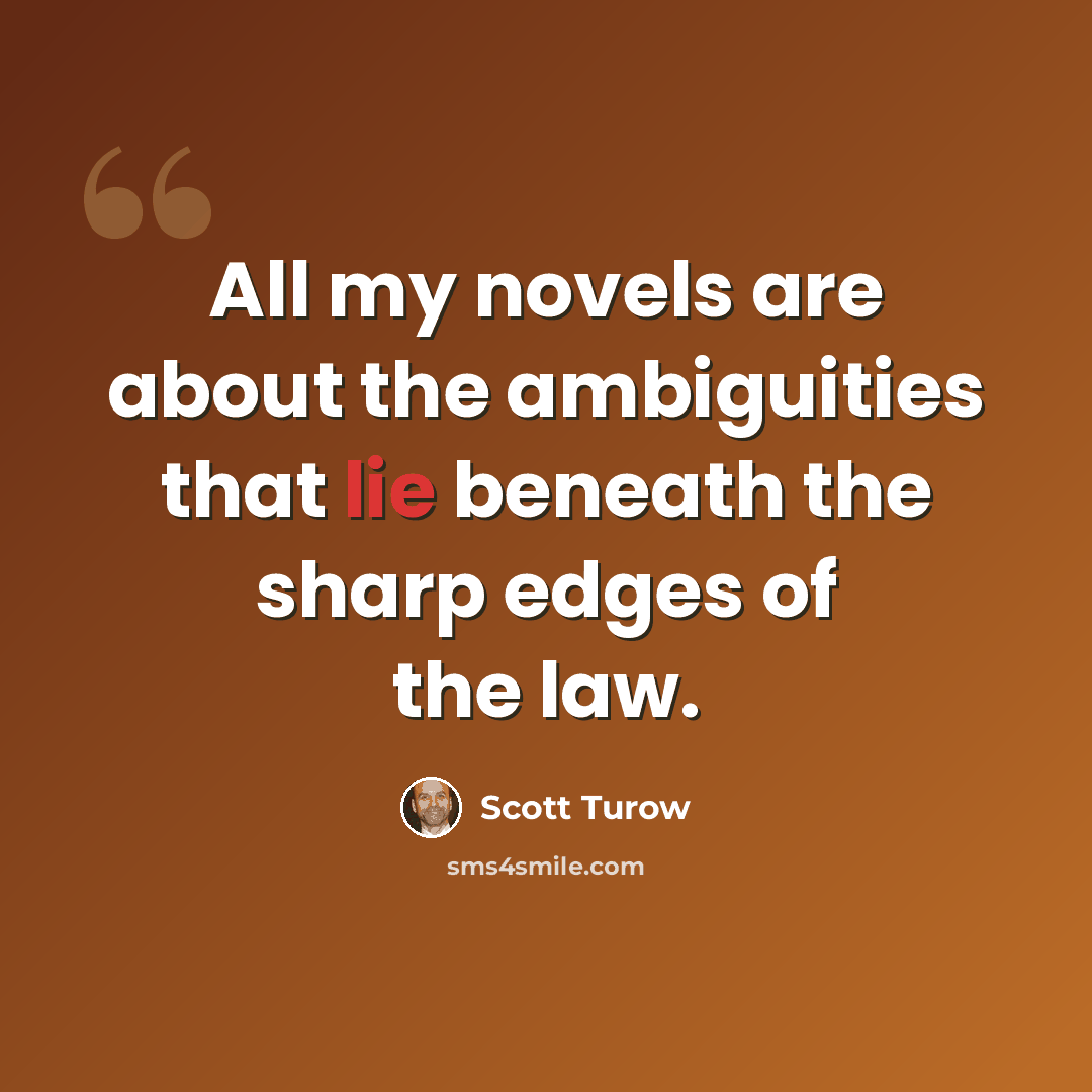 “All my novels are about the ambiguities that lie beneath the sharp edges of the law.” quote by Scott Turow