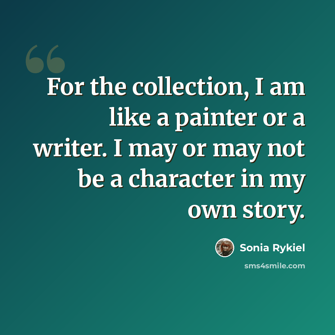 “For the collection, I am like a painter or a writer. I may or may not be a character in my own story.” quote by Sonia Rykiel