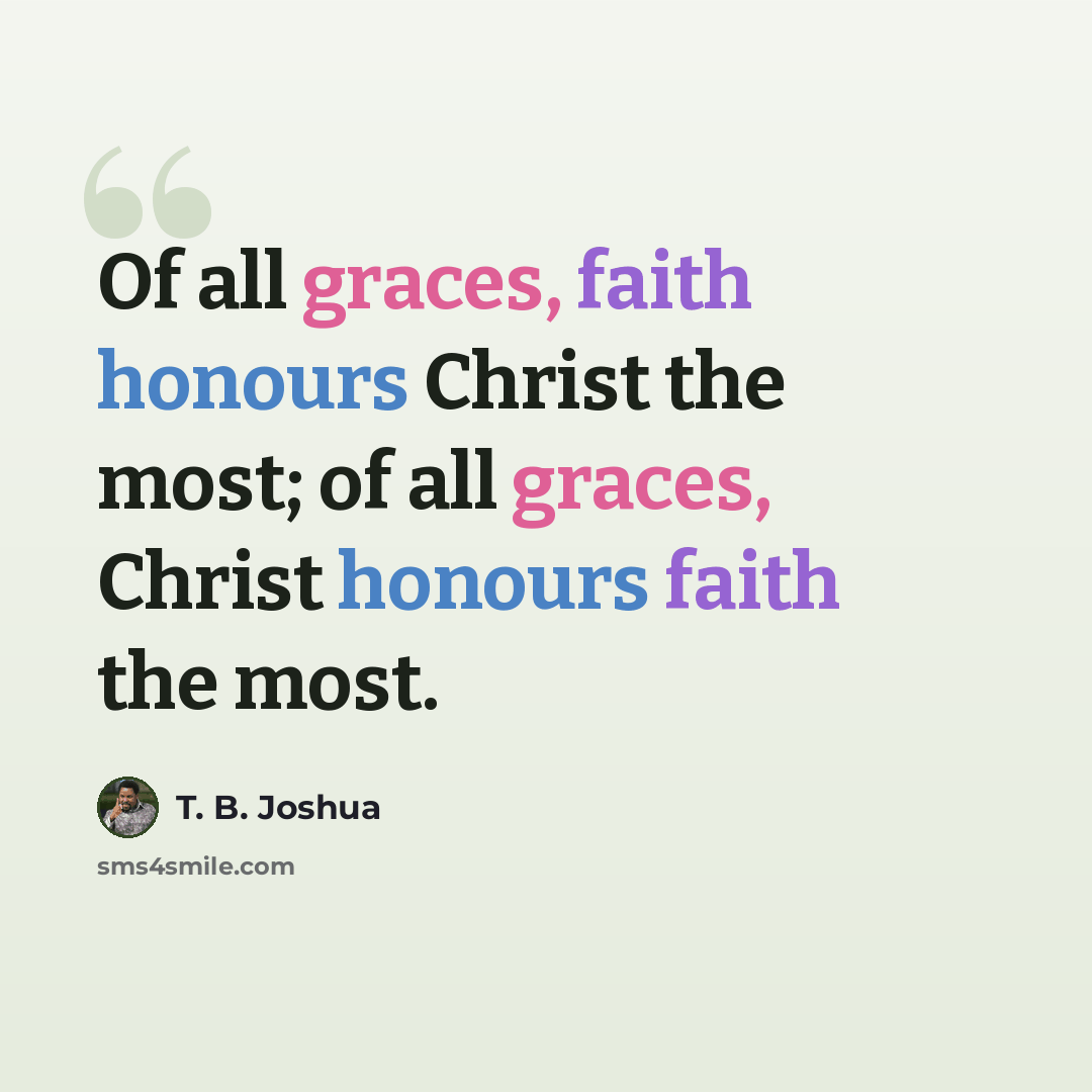 “Of all graces, faith honours Christ the most; of all graces, Christ honours faith the most.” quote by T. B. Joshua